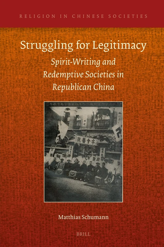 Struggling for Legitimacy: Spirit-Writing and Redemptive Societies in Republican China: 20 (Religion in Chinese Societies, 20)
