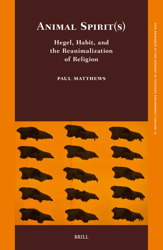 Animal Spirit(s): Hegel, Habit, and the Reanimalization of Religion: 17 (New Research in the History of Western Philosophy, 17)