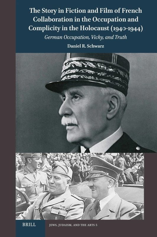 The Story in Fiction and Film of French Collaboration in the Occupation and Complicity in the Holocaust (1940-1944): German Occupation, Vichy, and Truth: 5 (Jews, Judaism, and the Arts, 5)