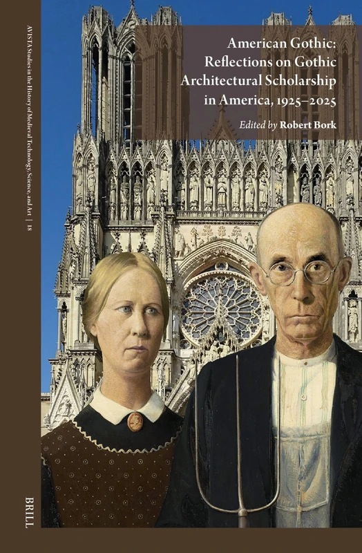 American Gothic: Reflections on Gothic Architectural Scholarship in America, 1925–2025: 18 (AVISTA Studies in the History of Medieval Technology, Science, and Art, 18)