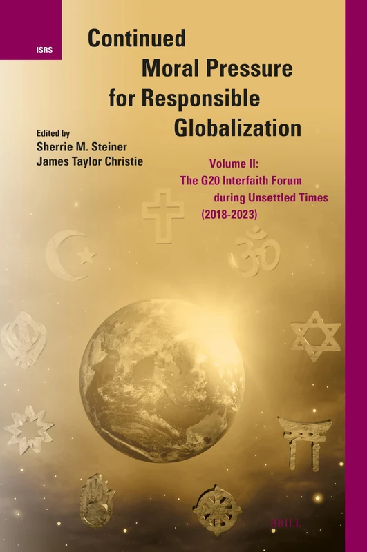 Continued Moral Pressure for Responsible Globalization, Volume II: The G20 Interfaith Forum During Unsettled Times (2018-2023): 38 (International Studies in Religion and Society, 38)