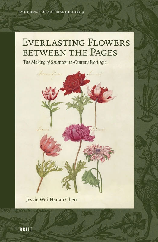 Everlasting Flowers between the Pages: The Making of Seventeenth-Century Florilegia: 9 (Emergence of Natural History, 9)