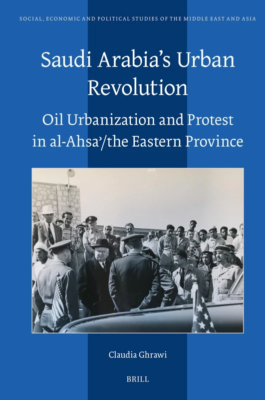 Saudi Arabia’s Urban Revolution: Oil Urbanization and Protest in al-Ahsaʾ/ the Eastern Province: 136 (Social, Economic and Political Studies of the Middle East and Asia, 136)