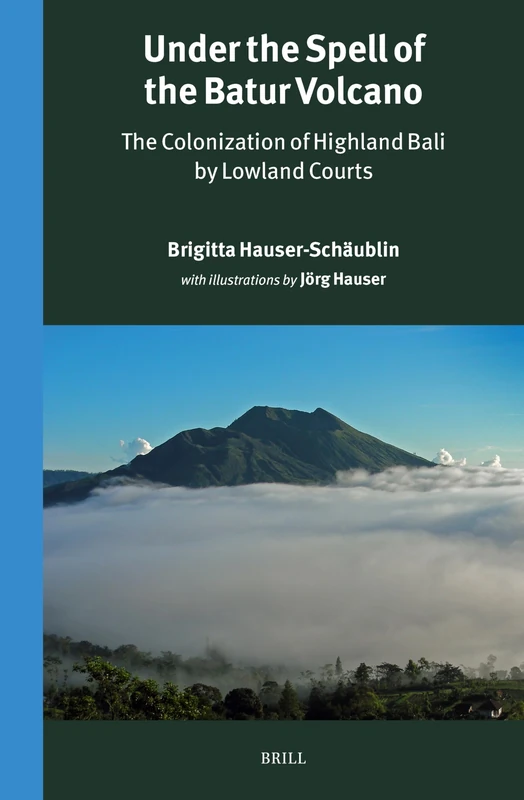 Under the Spell of the Batur Volcano: The Colonization of Highland Bali by Lowland Courts: 317 (Verhandelingen van het Koninklijk Instituut voor Taal-, Land- en Volkenkunde, 317)