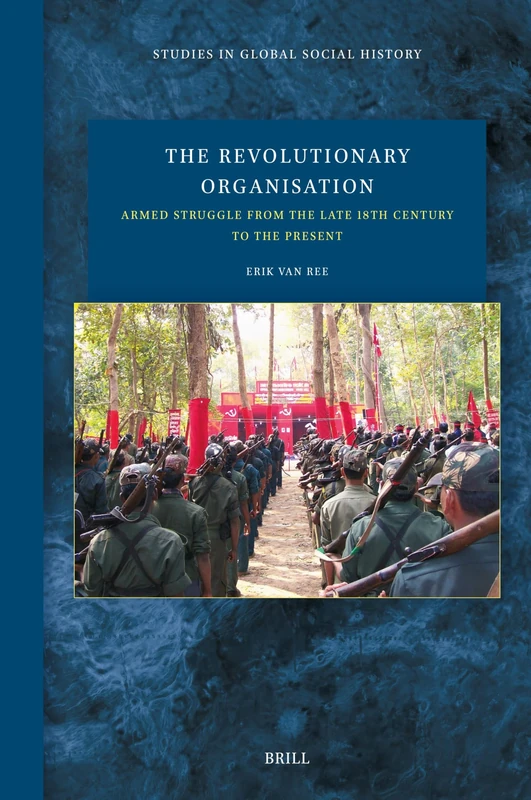 The Revolutionary Organisation: Armed Struggle from the Late 18th Century to the Present: 57 (Studies in Global Social History, 57)