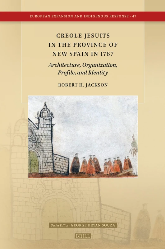 Creole Jesuits in the Province of New Spain in 1767: Architecture, Organization, Profile, and Identity: 47 (European Expansion and Indigenous Response, 47)