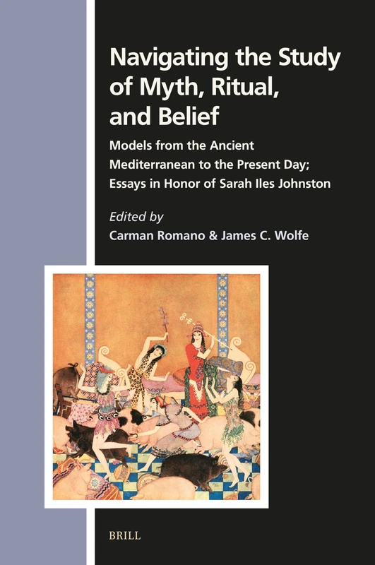 Navigating the Study of Myth, Ritual, and Belief: Models from the Ancient Mediterranean to the Present Day; Essays in Honor of Sarah Iles Johnston: 181 (Numen Book Series, 181)