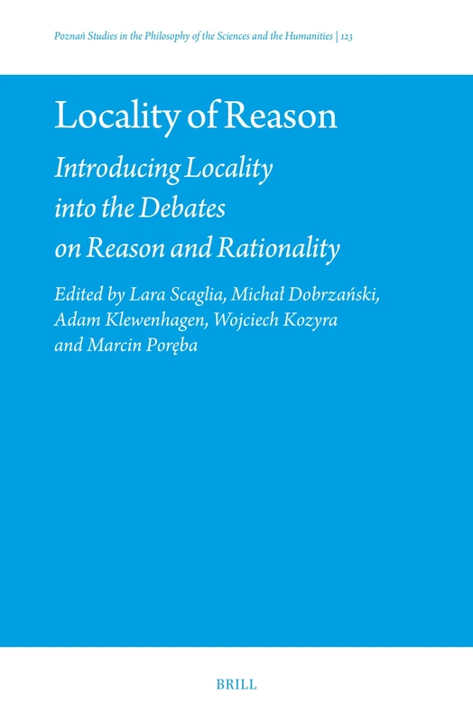 Locality of Reason: Introducing Locality into the Debates on Reason and Rationality: 123 (Poznań Studies in the Philosophy of the Sciences and the Humanities, 123)