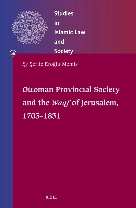 Ottoman Provincial Society and the Waqf of Jerusalem, 1703-1831: Between Ottomanization and Local Networks: 58 (Studies in Islamic Law and Society)