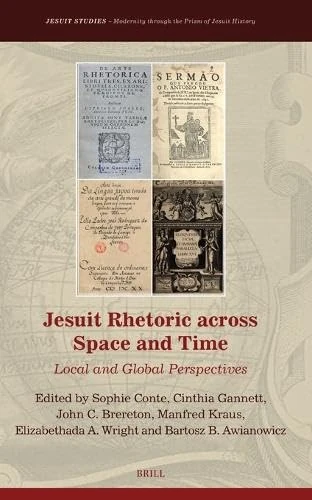 Jesuit Rhetoric across Space and Time: Local and Global Perspectives: 49 (Jesuit Studies, 49)