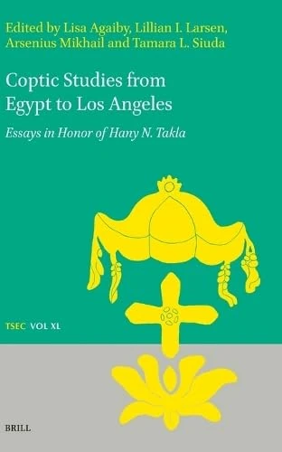 Coptic Studies from Egypt to Los Angeles: Essays in Honor of Hany N. Takla: 40 (Texts and Studies in Eastern Christianity, 40)