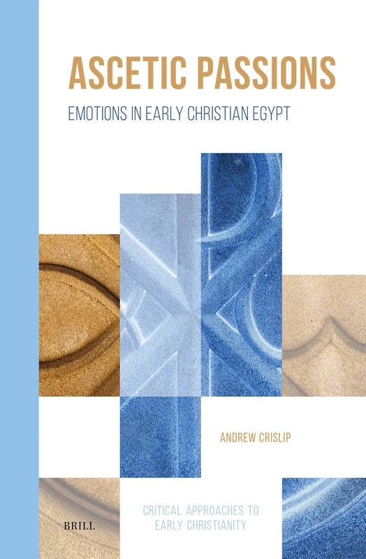 Ascetic Passions: Emotions in Early Christian Egypt: 4 (Critical Approaches to Early Christianity, 4)
