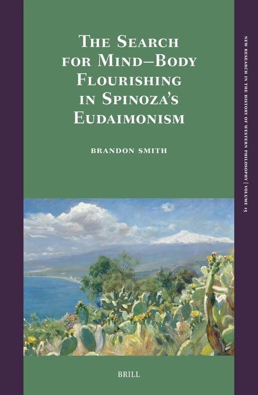 The Search for Mind–Body Flourishing in Spinoza’s Eudaimonism: 15 (New Research in the History of Western Philosophy, 15)