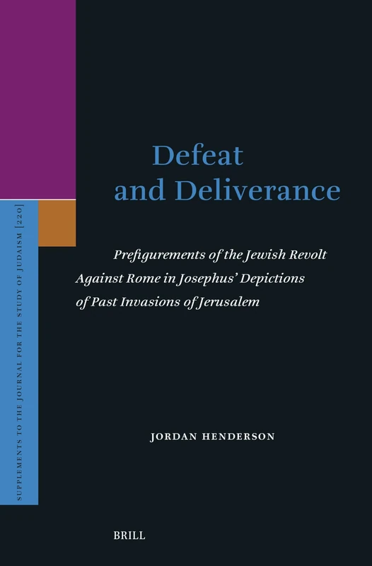 Defeat and Deliverance: Prefigurements of the Jewish Revolt Against Rome in Josephus’ Depictions of Past Invasions of Jerusalem: 220 (Supplements to the Journal for the Study of Judaism, 220)