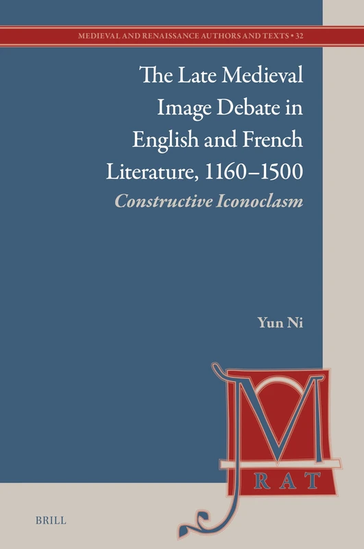 The Late Medieval Image Debate in English and French Literature, 1160–1500: Constructive Iconoclasm: 32 (Medieval and Renaissance Authors and Texts, 32)