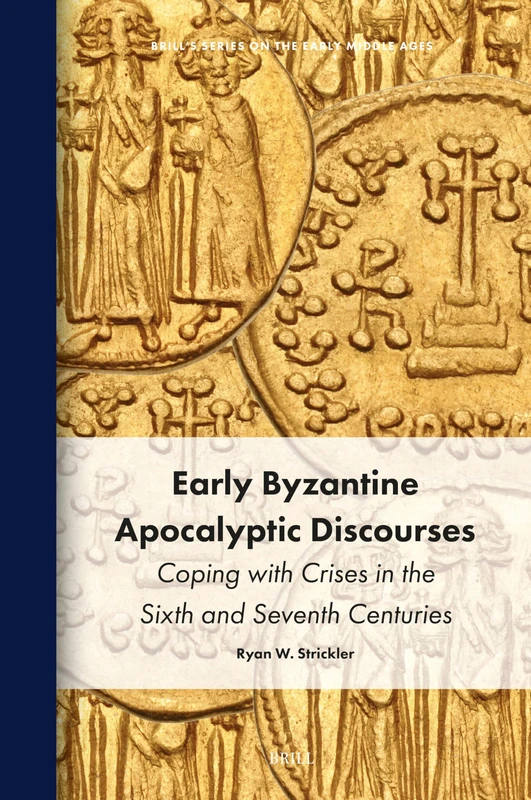 Early Byzantine Apocalyptic Discourses: Coping with Crises in the Sixth and Seventh Centuries: 32 (Brill's Series on the Early Middle Ages, 32)