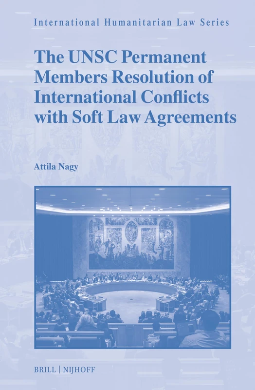 The UNSC Permanent Members Resolution of International Conflicts with Soft Law Agreements: 77 (International Humanitarian Law Series, 77) - Image 1