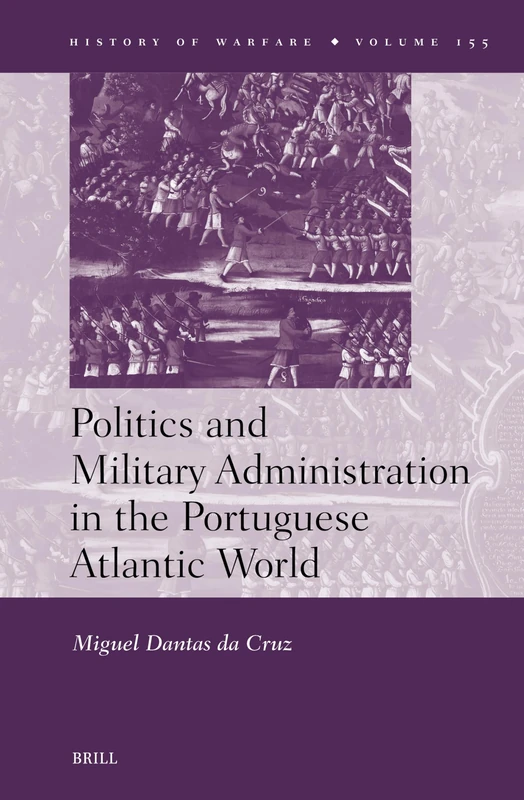 Politics and Military Administration in the Portuguese Atlantic World: 155 (History of Warfare, 155)