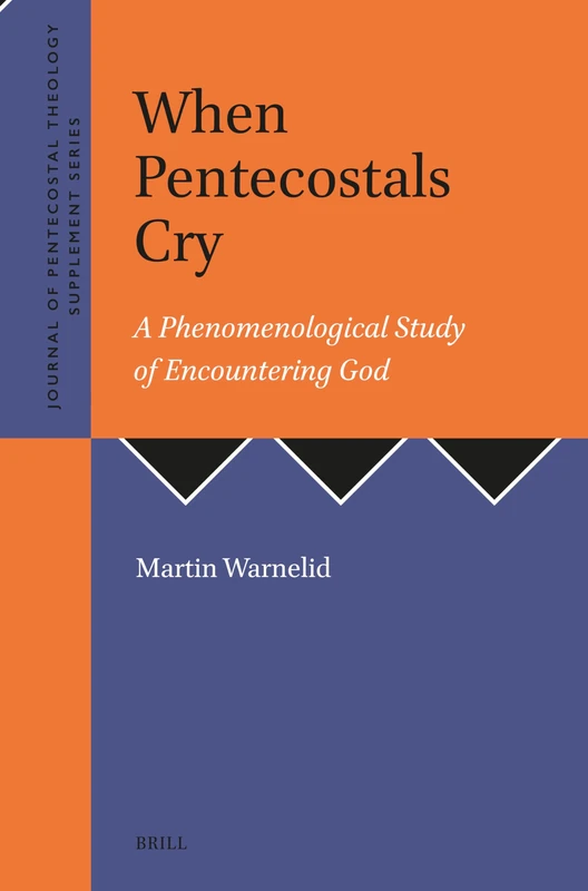 When Pentecostals Cry: A Phenomenological Study of Encountering God: 50 (Journal of Pentecostal Theology Supplement Series, 50)
