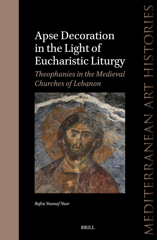 Apse Decoration in the Light of Eucharistic Liturgy: Theophanies in the Medieval Churches of Lebanon: 8 (Mediterranean Art Histories)