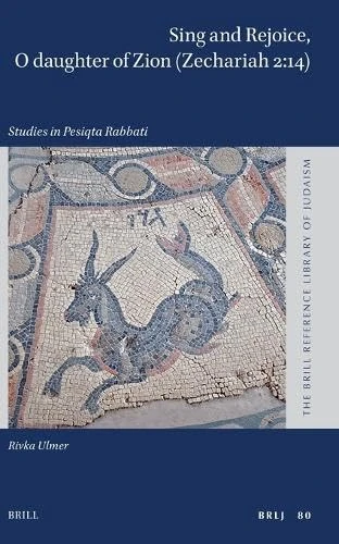 Sing and Rejoice, O daughter of Zion (Zechariah 2:14): Studies in Pesiqta Rabbati: 80 (The Brill Reference Library of Judaism, 80)