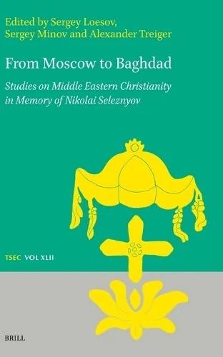 From Moscow to Baghdad: Studies on Middle Eastern Christianity in Memory of Nikolai Seleznyov: 42 (Texts and Studies in Eastern Christianity, 42)