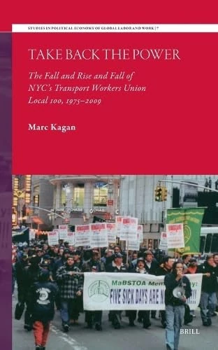 Take Back the Power: The Fall and Rise and Fall of NYC’s Transport Workers Union Local 100, 1975-2009: 7 (Studies in Political Economy of Global Labor and Work, 7)