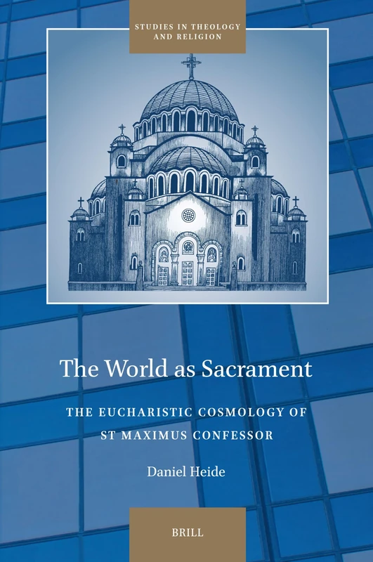 The World as Sacrament: The Eucharistic Cosmology of St Maximus Confessor: 38 (Studies in Theology and Religion, 38)