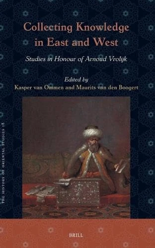 Collecting Knowledge in East and West: Studies in Honour of Arnoud Vrolijk: 18 (The History of Oriental Studies, 18)