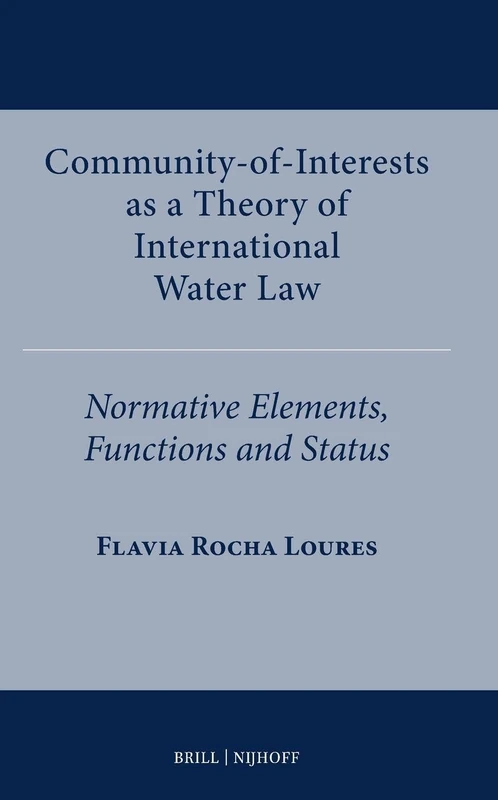 Community-of-Interests as a Theory of International Water Law: Normative Elements, Functions and Status: 14 (International Water Law Series, 14)