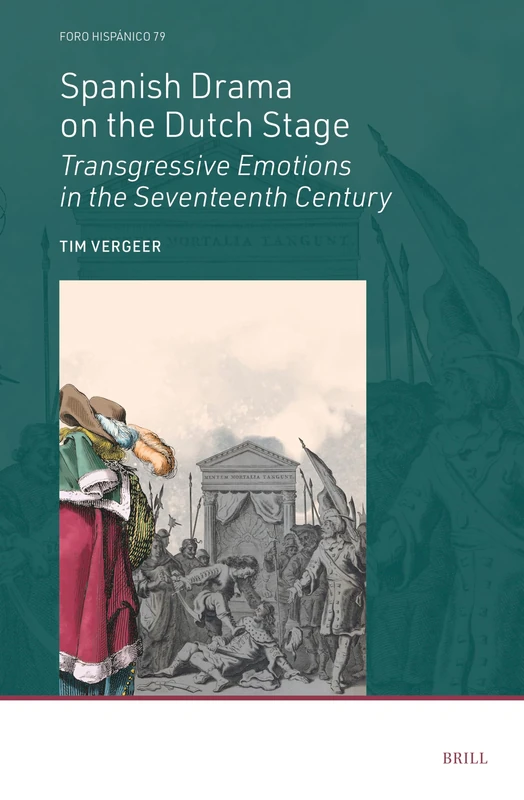 Spanish Drama on the Dutch Stage: Transgressive Emotions in the Seventeenth Century: 79 (Foro Hispánico, 79)