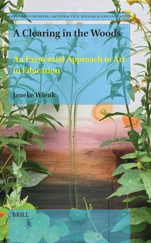 A Clearing in the Woods: An Existential Approach to Art in Education: 16 (Doing Arts Thinking: Arts Practice, Research and Education, 16)