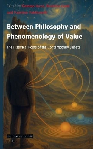 Between Philosophy and Phenomenology of Value: The Historical Roots of the Contemporary Debate: 420 (Value Inquiry Book Series, 420)