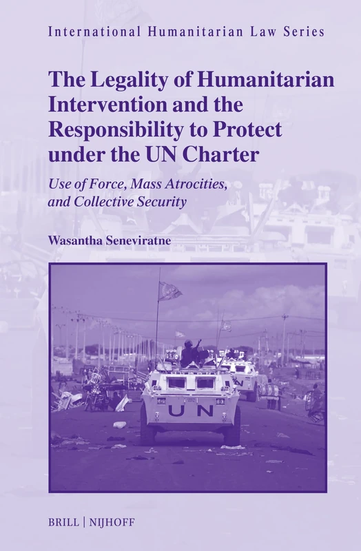 The Legality of Humanitarian Intervention and the Responsibility to Protect under the UN Charter: Use of Force, Mass Atrocities, and Collective Security