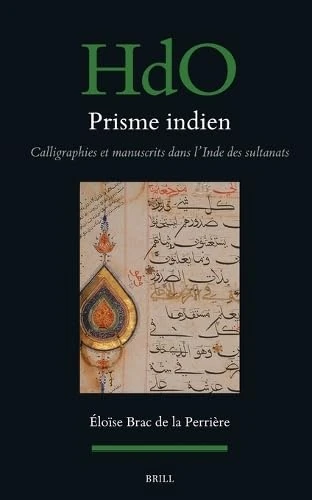 Prisme indien : calligraphies et manuscrits dans l’Inde des sultanats: 197 (Handbook of Oriental Studies. Section 1 The Near and Middle East, 197)