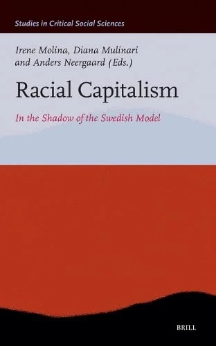 Racial Capitalism: In the Shadow of the Swedish Model: 358 (Studies in Critical Social Sciences, 358)