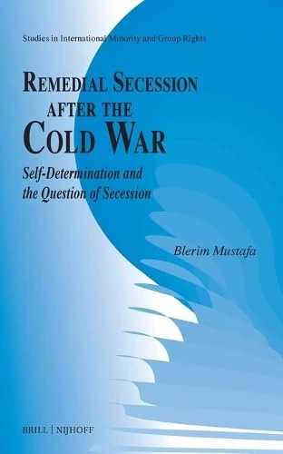 Remedial Secession After the Cold War: Self-determination and the Question of Secession: 19 (Studies in International Minority and Group Rights, 19)