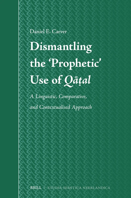 Dismantling the ‘Prophetic’ Use of Qāṭal: A Linguistic, Comparative, and Contextualised Approach: 80 (Studia Semitica Neerlandica, 80)