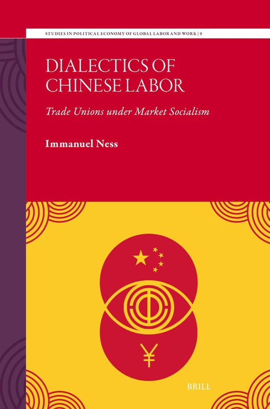 Dialectics of Chinese Labor: Trade Unions under Market Socialism: 9 (Studies in Political Economy of Global Labor and Work, 9)