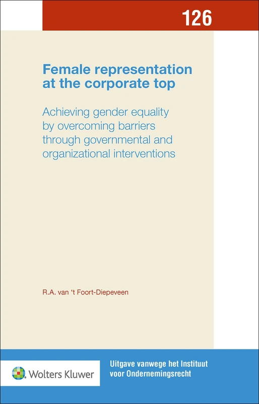 Female representation at the corporate top: Achieving gender equality by overcoming barriers (Uitgave vanwege het Instituut voor Ondernemingsrecht, 126)