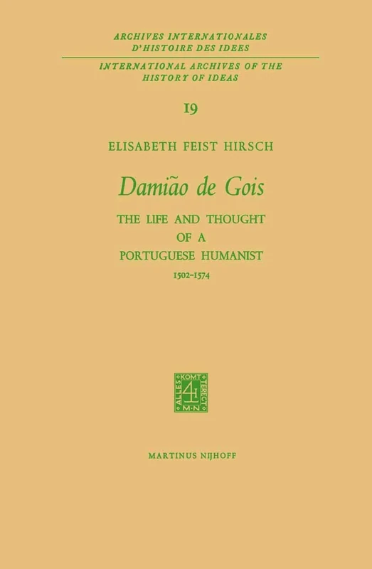 Damião de Gois: The Life and Thought of a Portuguese Humanist, 1502–1574: 19 (International Archives of the History of Ideas Archives internationales d'histoire des idées, 19)