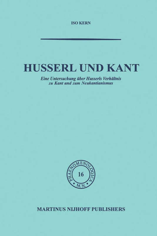 Husserl und Kant: Eine Untersuchung über Husserls Verhältnis zu Kant und zum Neukantianismus: 16 (Phaenomenologica, 16)