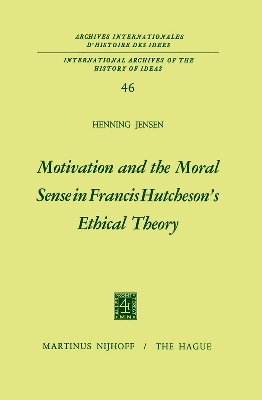 Motivation and the Moral Sense in Francis Hutcheson’s Ethical Theory: 46 (International Archives of the History of Ideas Archives internationales d'histoire des idées, 46)
