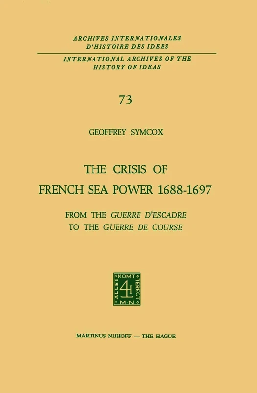 The Crisis of French Sea Power, 1688–1697: From the Guerre d’Escadre to the Guerre de Course: 73 (International Archives of the History of Ideas Archives internationales d'histoire des idées, 73)