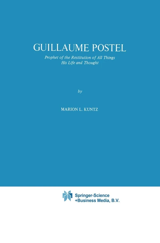 Guillaume Postel: Prophet of the Restitution of All Things His Life and Thought: 98 (International Archives of the History of Ideas Archives internationales d'histoire des idées, 98)