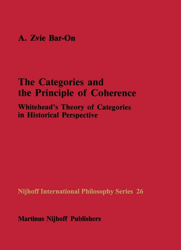 The Categories and the Principle of Coherence: Whitehead’s Theory of Categories in Historical Perspective: 26 (Nijhoff International Philosophy Series, 26)