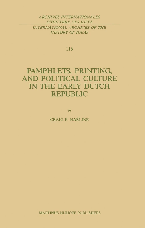 Pamphlets, Printing, and Political Culture in the Early Dutch Republic: 116 (International Archives of the History of Ideas Archives internationales d'histoire des idées, 116)