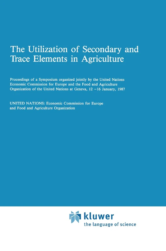 The Utilization of Secondary and Trace Elements in Agriculture: Proceedings of a Symposium Organized Jointly by the United Nations Economic Commissi: 29 (Developments in Plant and Soil Sciences, 29)