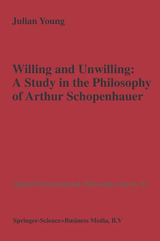 Willing and Unwilling: A Study in the Philosophy of Arthur Schopenhauer: 33 (Nijhoff International Philosophy Series, 33)