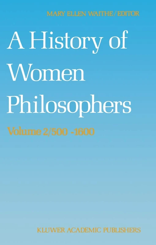 A History of Women Philosophers: Medieval, Renaissance and Enlightenment Women Philosophers A.D. 500–1600: 2 (History of Women Philosophers, 2)